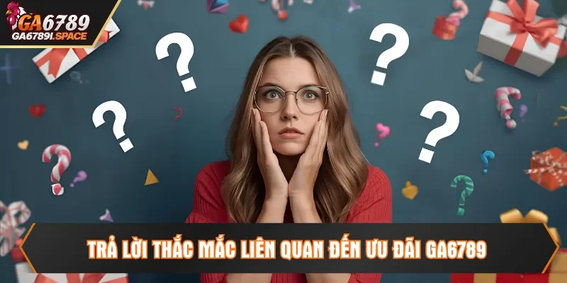 Trả lời thắc mắc liên quan đến ưu đãi Ga6789